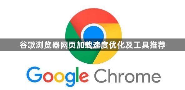 谷歌浏览器网页加载速度优化及工具推荐1