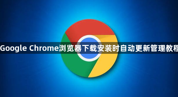 Google Chrome浏览器下载安装时自动更新管理教程1