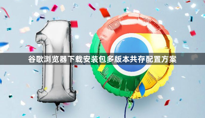 谷歌浏览器下载安装包多版本共存配置方案1