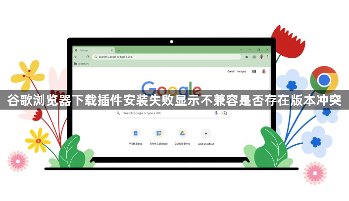 谷歌浏览器下载插件安装失败显示不兼容是否存在版本冲突1
