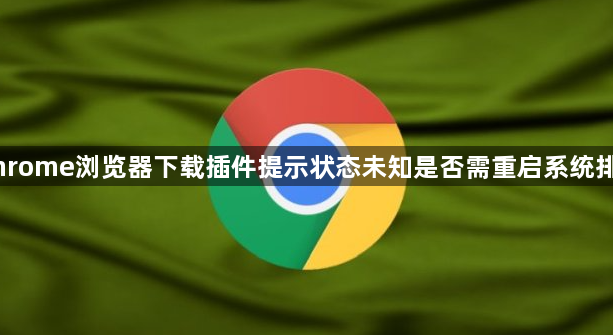 Chrome浏览器下载插件提示状态未知是否需重启系统排查1