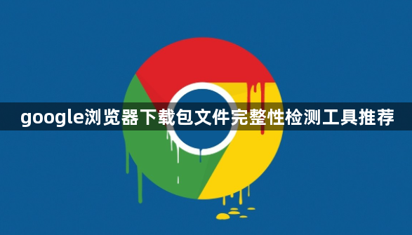 google浏览器下载包文件完整性检测工具推荐1