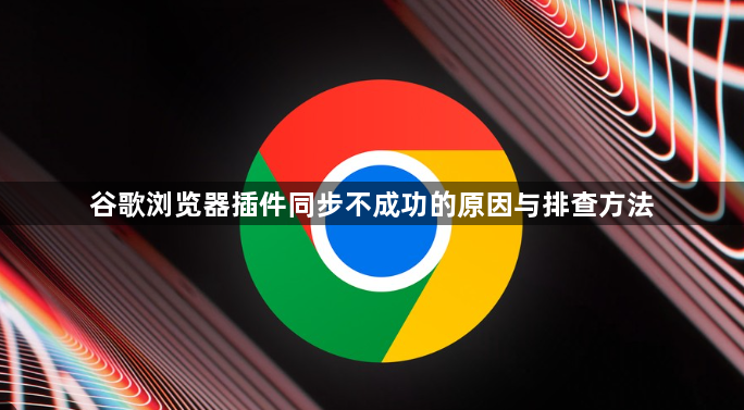 谷歌浏览器插件同步不成功的原因与排查方法1
