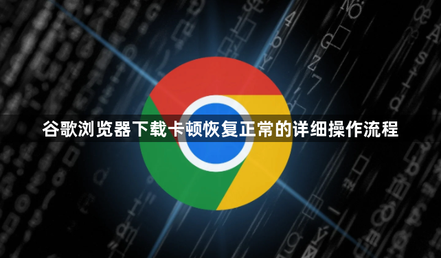 谷歌浏览器下载卡顿恢复正常的详细操作流程1