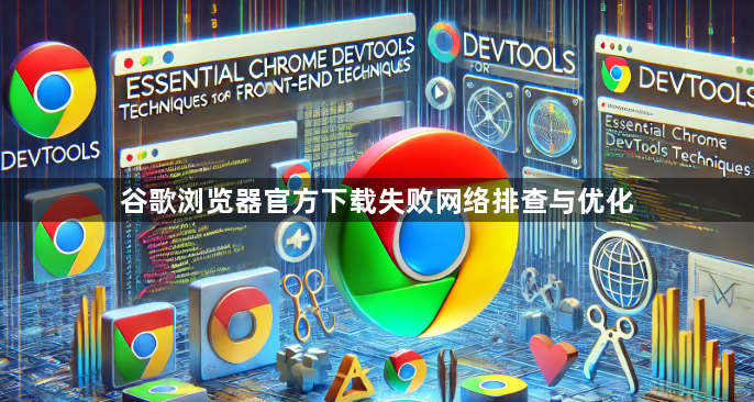 谷歌浏览器官方下载失败网络排查与优化1