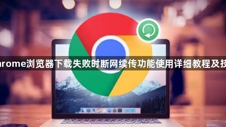 Chrome浏览器下载失败时断网续传功能使用详细教程及技巧1