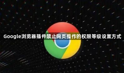 Google浏览器插件禁止网页操作的权限等级设置方式1