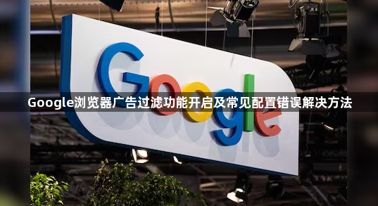 Google浏览器广告过滤功能开启及常见配置错误解决方法1