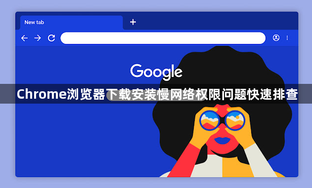 Chrome浏览器下载安装慢网络权限问题快速排查1