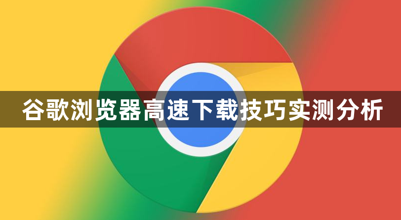 谷歌浏览器高速下载技巧实测分析1
