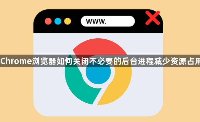 Chrome浏览器如何关闭不必要的后台进程减少资源占用1