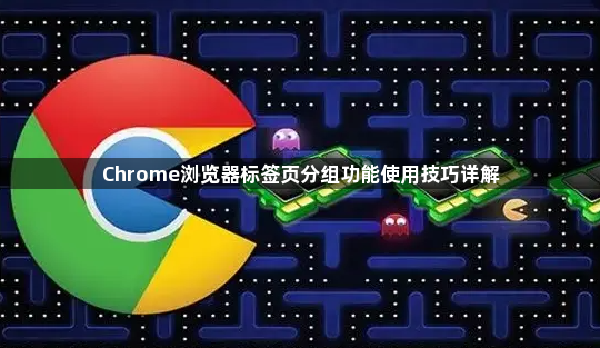 Chrome浏览器标签页分组功能使用技巧详解1