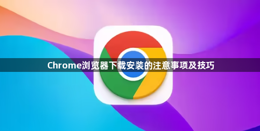 Chrome浏览器下载安装的注意事项及技巧1