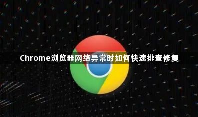 Chrome浏览器网络异常时如何快速排查修复1