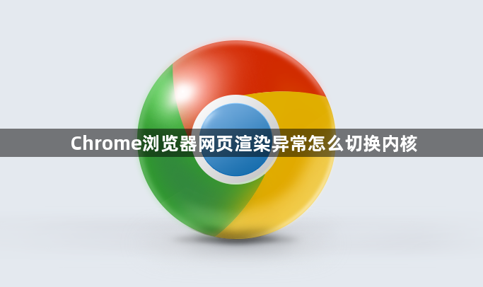 Chrome浏览器网页渲染异常怎么切换内核1
