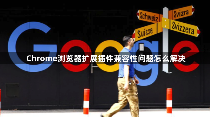 Chrome浏览器扩展插件兼容性问题怎么解决1