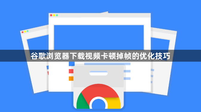 谷歌浏览器下载视频卡顿掉帧的优化技巧1