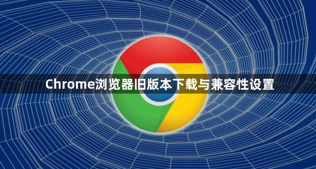 Chrome浏览器旧版本下载与兼容性设置1