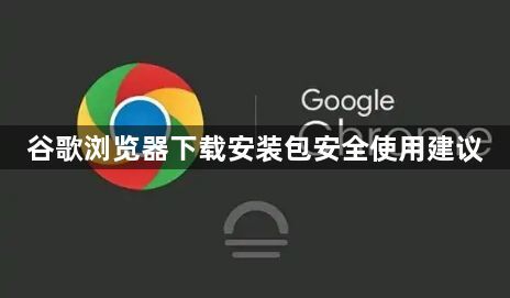 谷歌浏览器下载安装包安全使用建议1