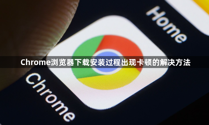 Chrome浏览器下载安装过程出现卡顿的解决方法1