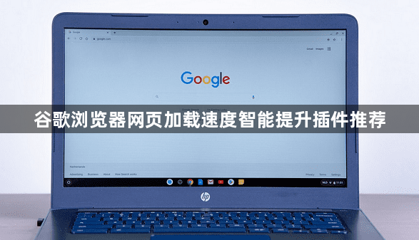 谷歌浏览器网页加载速度智能提升插件推荐1