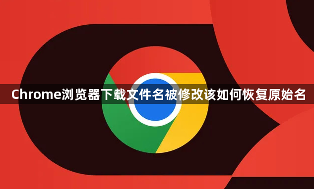 Chrome浏览器下载文件名被修改该如何恢复原始名1
