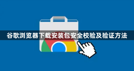 谷歌浏览器下载安装包安全校验及验证方法1
