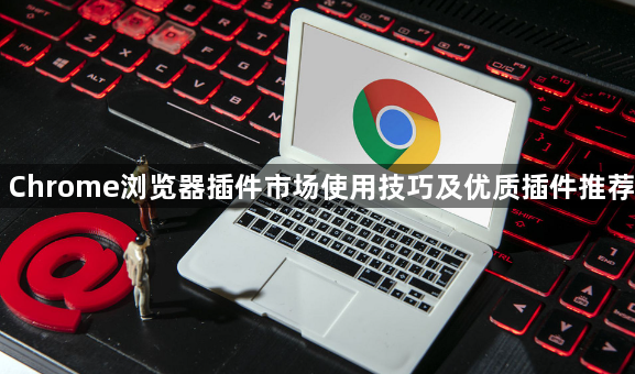 Chrome浏览器插件市场使用技巧及优质插件推荐1
